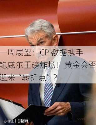 一周展望：CPI数据携手鲍威尔重磅炸场！黄金会否迎来“转折点”？