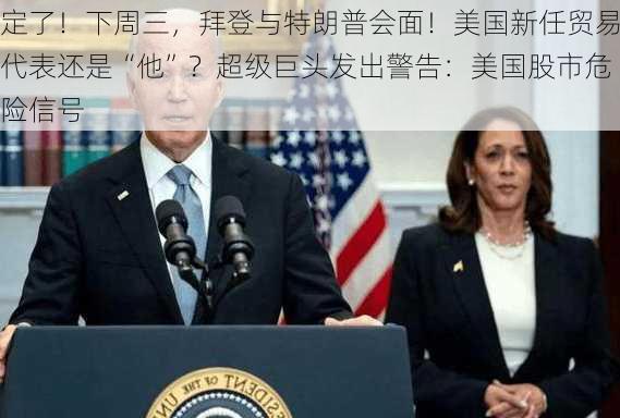 定了！下周三，拜登与特朗普会面！美国新任贸易代表还是“他”？超级巨头发出警告：美国股市危险信号