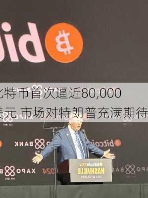 比特币首次逼近80,000美元 市场对特朗普充满期待