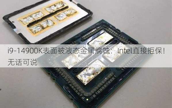 i9-14900K表面被液态金属腐蚀：Intel直接拒保！无话可说