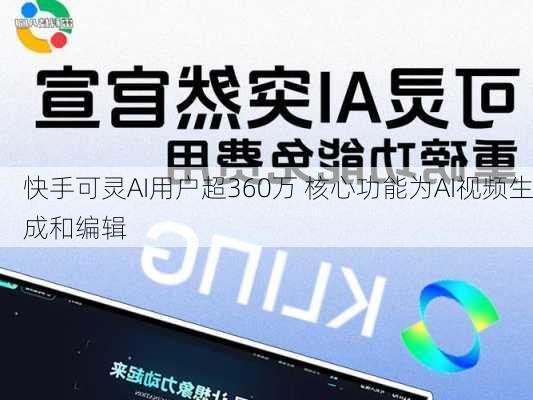 快手可灵AI用户超360万 核心功能为AI视频生成和编辑