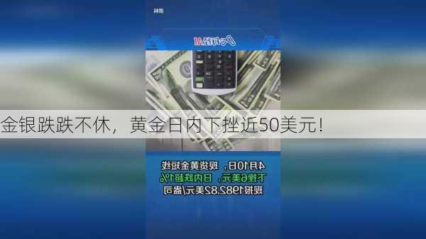 金银跌跌不休，黄金日内下挫近50美元！