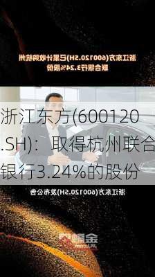 浙江东方(600120.SH)：取得杭州联合银行3.24%的股份