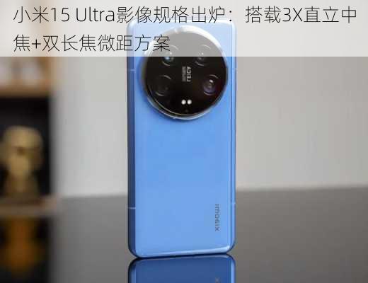 小米15 Ultra影像规格出炉：搭载3X直立中焦+双长焦微距方案