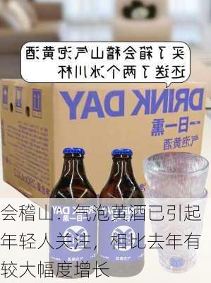 会稽山：气泡黄酒已引起年轻人关注，相比去年有较大幅度增长