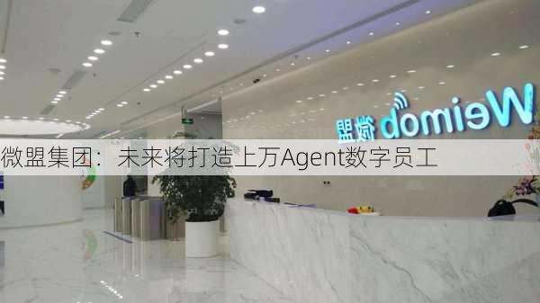 微盟集团：未来将打造上万Agent数字员工