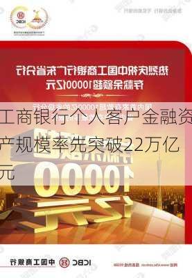 工商银行个人客户金融资产规模率先突破22万亿元