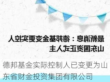 德邦基金实际控制人已变更为山东省财金投资集团有限公司