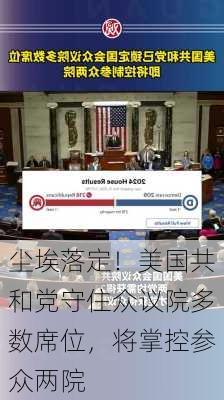 尘埃落定！美国共和党守住众议院多数席位，将掌控参众两院