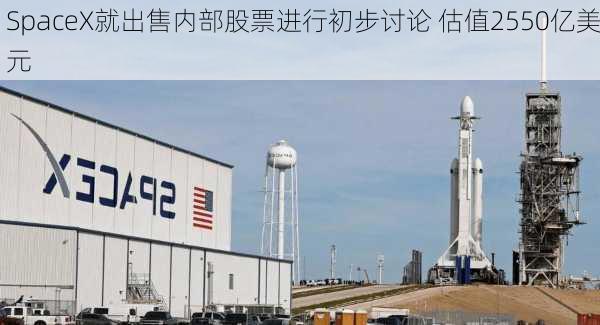 SpaceX就出售内部股票进行初步讨论 估值2550亿美元