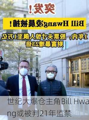 世纪大爆仓主角Bill Hwang或被判21年监禁