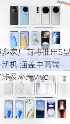 曝多家厂商将推出S型号新机 涵盖中高端 或涉及小米vivo