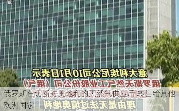 俄罗斯在切断对奥地利的天然气供应后 转售给其他欧洲国家