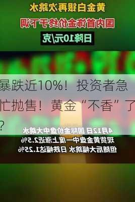 暴跌近10%！投资者急忙抛售！黄金“不香”了？