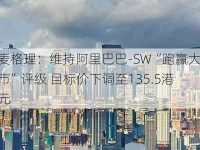 麦格理：维持阿里巴巴-SW“跑赢大市”评级 目标价下调至135.5港元