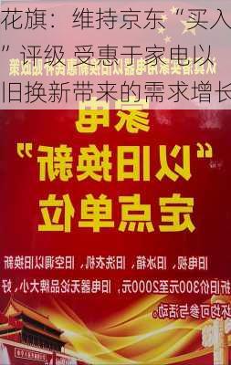 花旗：维持京东“买入”评级 受惠于家电以旧换新带来的需求增长