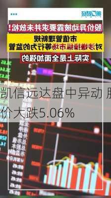 凯信远达盘中异动 股价大跌5.06%