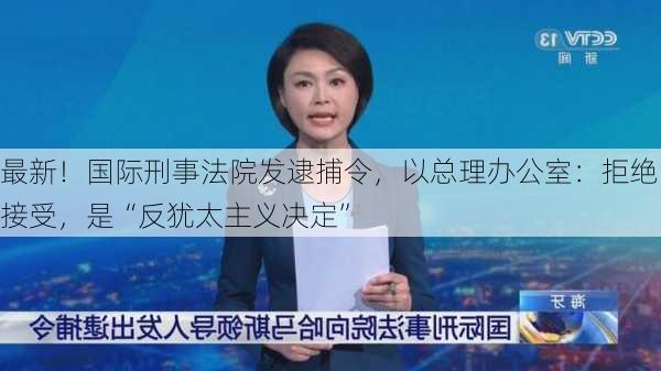 最新！国际刑事法院发逮捕令，以总理办公室：拒绝接受，是“反犹太主义决定”