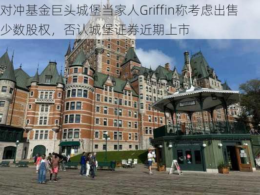 对冲基金巨头城堡当家人Griffin称考虑出售少数股权，否认城堡证券近期上市