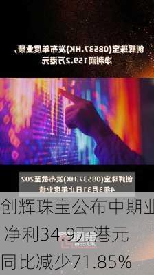 创辉珠宝公布中期业绩 净利34.9万港元同比减少71.85%