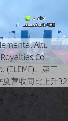 Elemental Altus Royalties Corp. (ELEMF)：第三季度营收同比上升32%