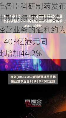 雅各臣科研制药发布中期业绩 来自持续经营业务的溢利约为1.403亿港元同比增加44.2%