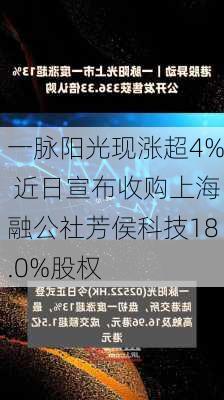 一脉阳光现涨超4% 近日宣布收购上海融公社芳侯科技18.0%股权