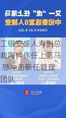 工银安盛人寿副总裁陶仲伟任上落马 恐冲击新任管理团队