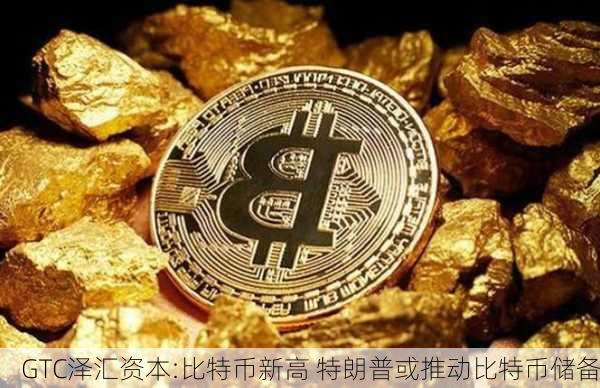 GTC泽汇资本:比特币新高 特朗普或推动比特币储备