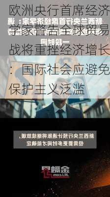 欧洲央行首席经济学家警告全球贸易战将重挫经济增长：国际社会应避免保护主义泛滥