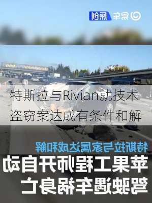 特斯拉与Rivian就技术盗窃案达成有条件和解