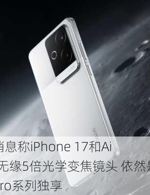 消息称iPhone 17和Air无缘5倍光学变焦镜头 依然是Pro系列独享