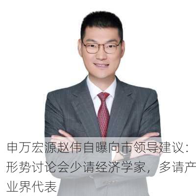 申万宏源赵伟自曝向市领导建议：形势讨论会少请经济学家，多请产业界代表