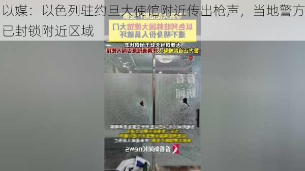 以媒：以色列驻约旦大使馆附近传出枪声，当地警方已封锁附近区域