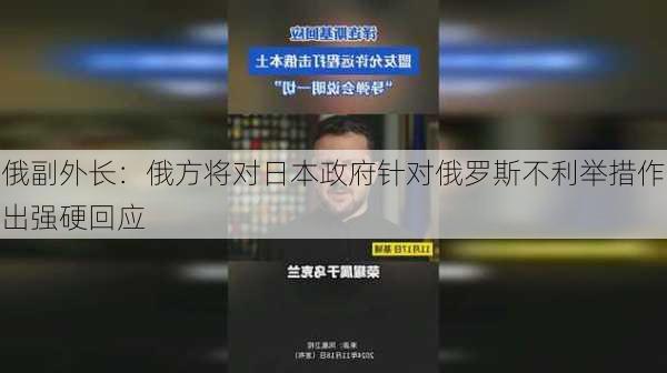 俄副外长：俄方将对日本政府针对俄罗斯不利举措作出强硬回应