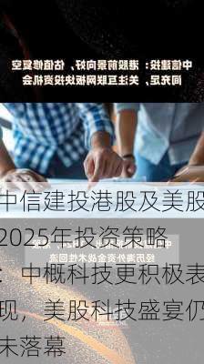 中信建投港股及美股2025年投资策略：中概科技更积极表现，美股科技盛宴仍未落幕