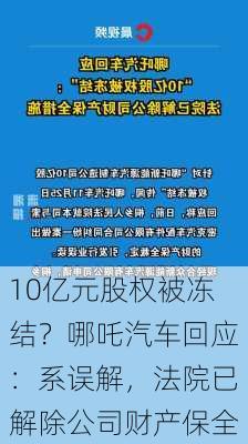 10亿元股权被冻结？哪吒汽车回应：系误解，法院已解除公司财产保全