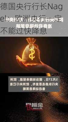 德国央行行长Nagel：欧洲央行一定不能过快降息