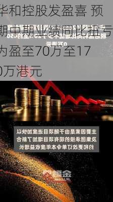 华和控股发盈喜 预期中期业绩同比扭亏为盈至70万至170万港元