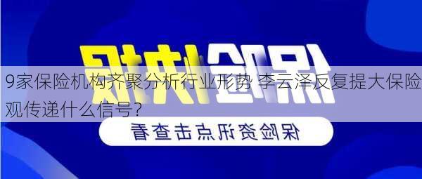 9家保险机构齐聚分析行业形势 李云泽反复提大保险观传递什么信号？