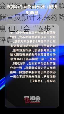 会议纪要显示：美联储官员预计未来将降息 但只会“逐步”降息