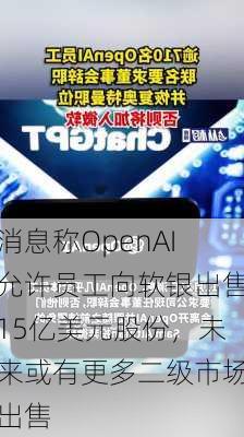 消息称OpenAI允许员工向软银出售15亿美元股份，未来或有更多二级市场出售