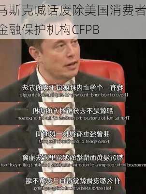 马斯克喊话废除美国消费者金融保护机构CFPB