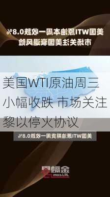 美国WTI原油周三小幅收跌 市场关注黎以停火协议