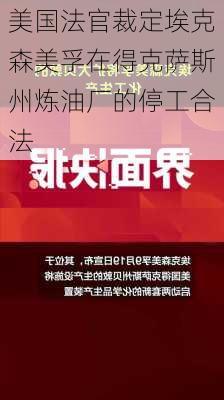 美国法官裁定埃克森美孚在得克萨斯州炼油厂的停工合法