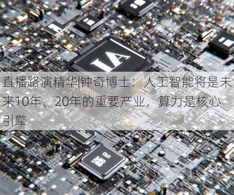 直播路演精华|钟奇博士：人工智能将是未来10年、20年的重要产业，算力是核心引擎