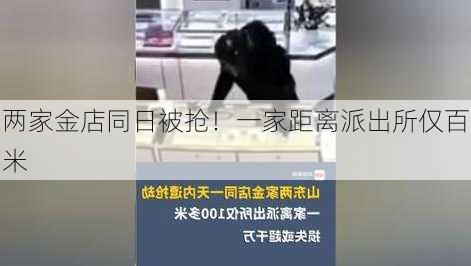 两家金店同日被抢！一家距离派出所仅百米