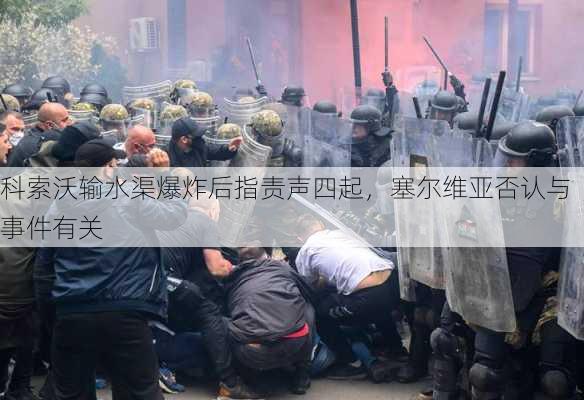 科索沃输水渠爆炸后指责声四起，塞尔维亚否认与事件有关