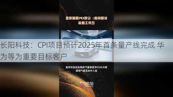 长阳科技：CPI项目预计2025年首条量产线完成 华为等为重要目标客户