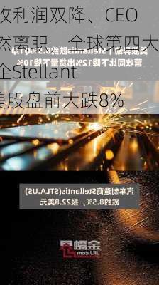 营收利润双降、CEO突然离职，全球第四大车企Stellantis美股盘前大跌8%